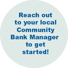Reach out to your local Community Bank Manager to get started!